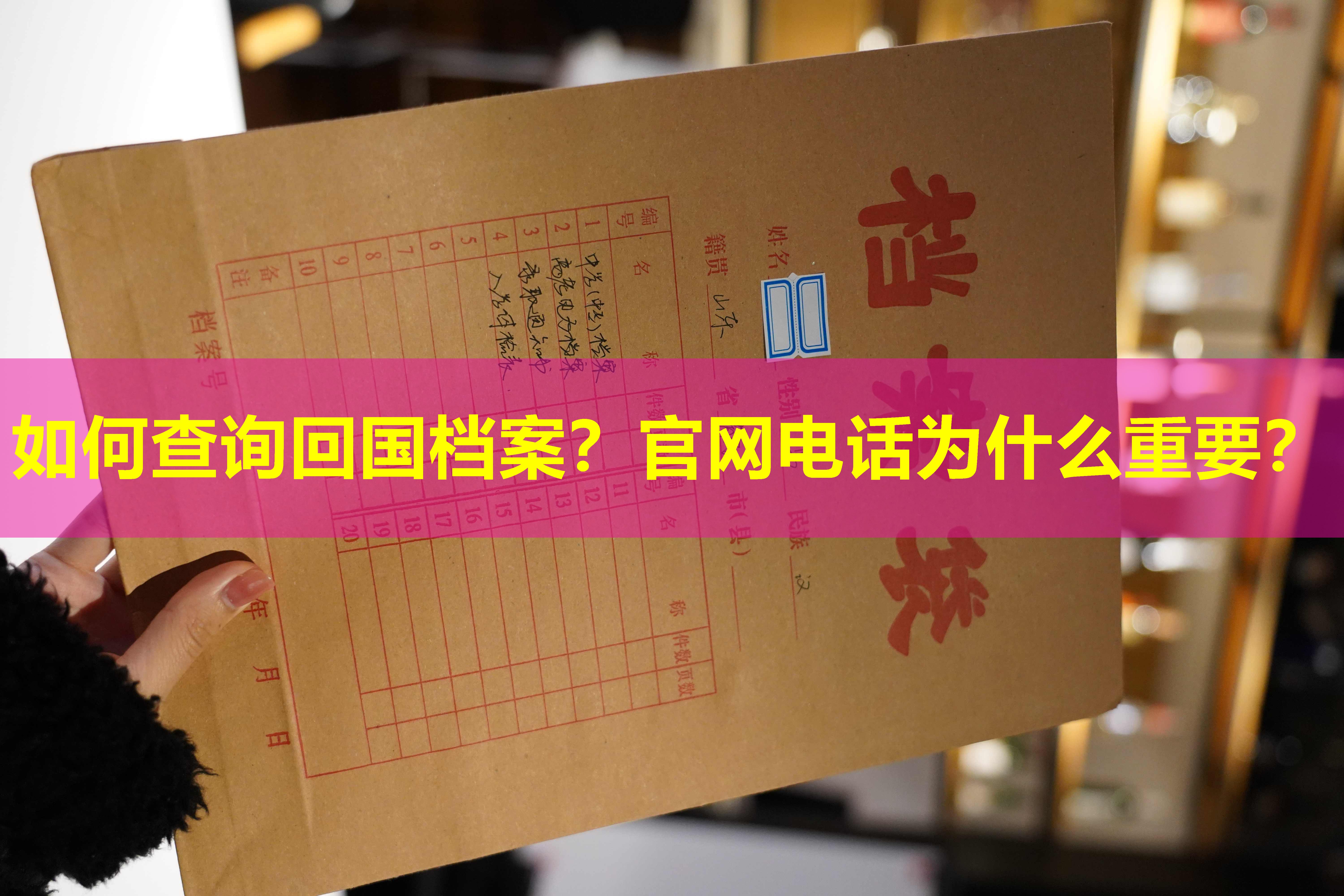 如何查询回国档案？官网电话为什么重要？