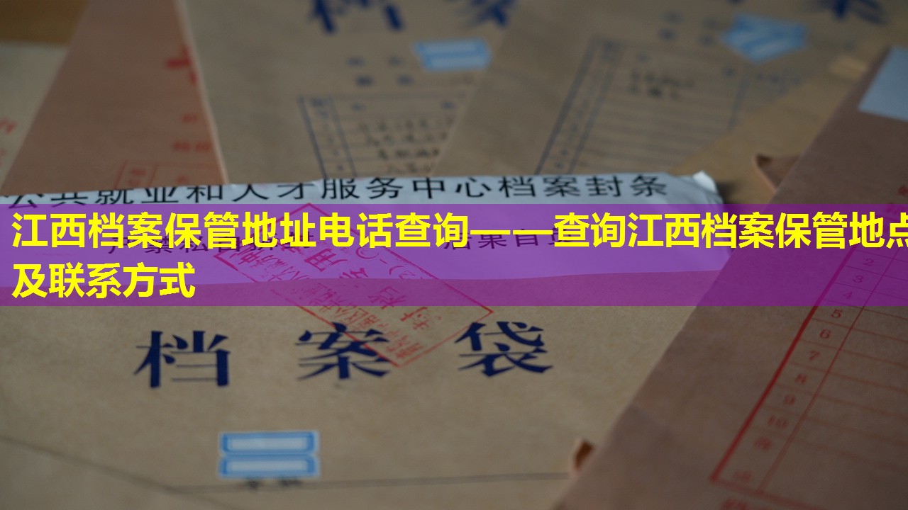 江西档案保管地址电话查询——查询江西档案保管地点及联系方式