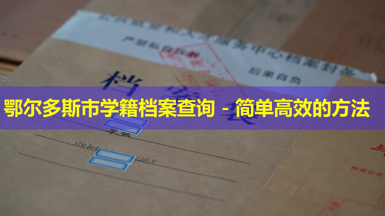 鄂尔多斯市学籍档案查询 - 简单高效的方法