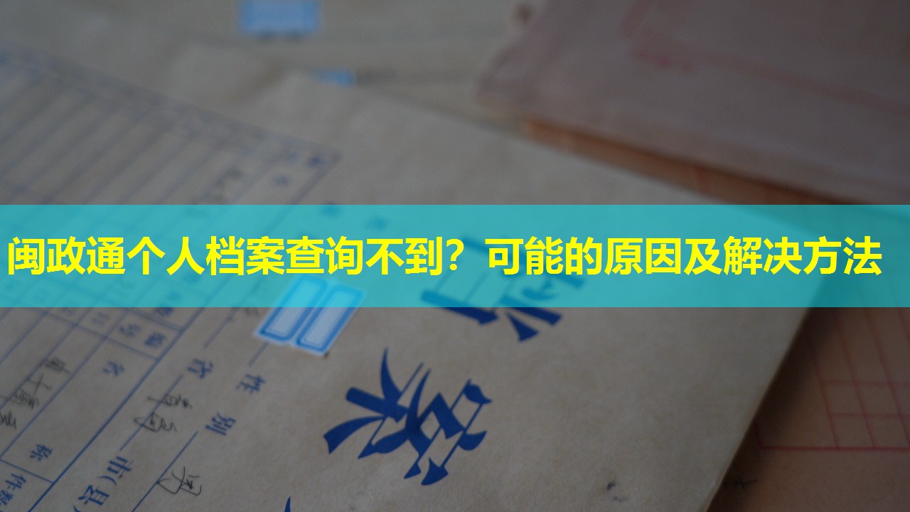 闽政通个人档案查询不到？可能的原因及解决方法