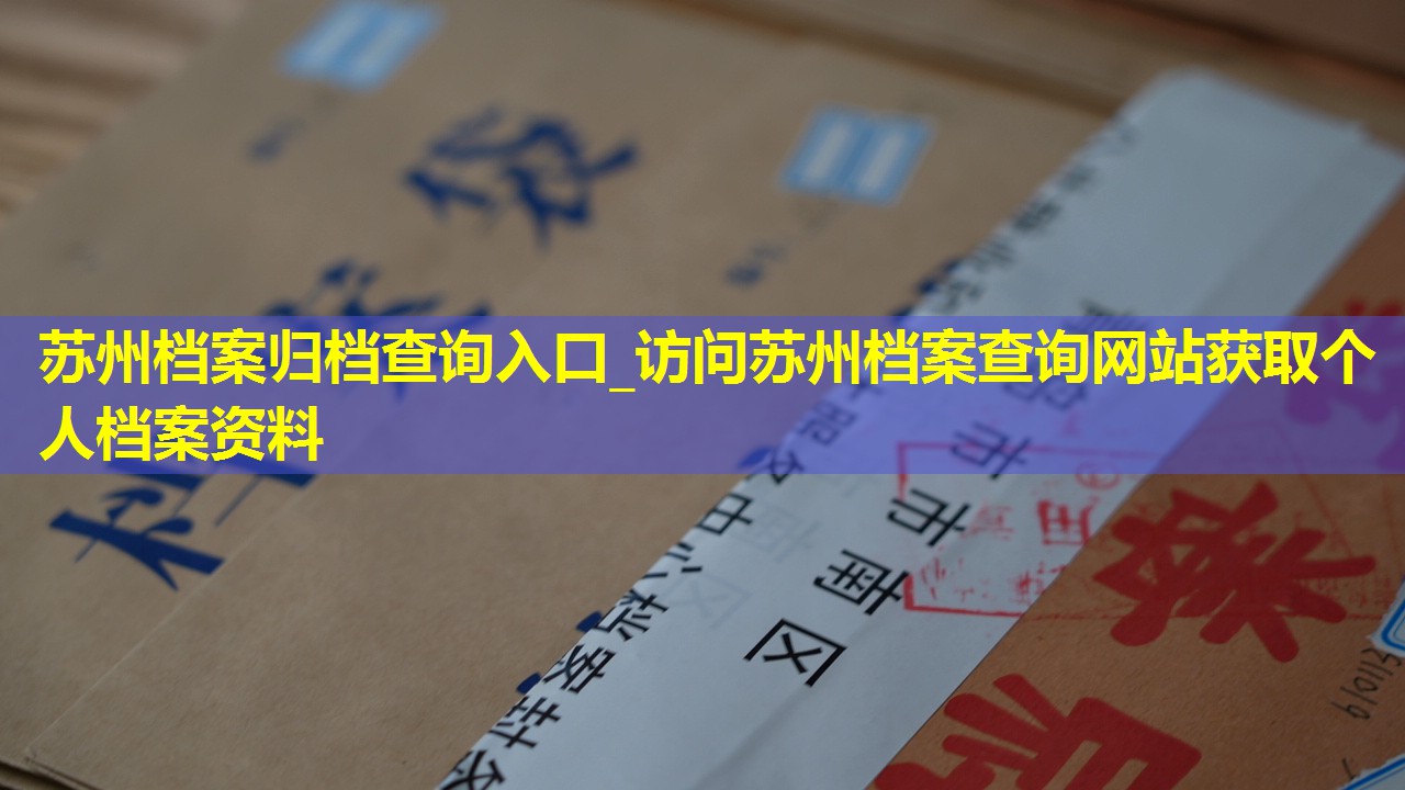 苏州档案归档查询入口_访问苏州档案查询网站获取个人档案资料