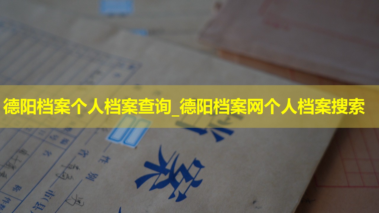 德阳档案个人档案查询_德阳档案网个人档案搜索