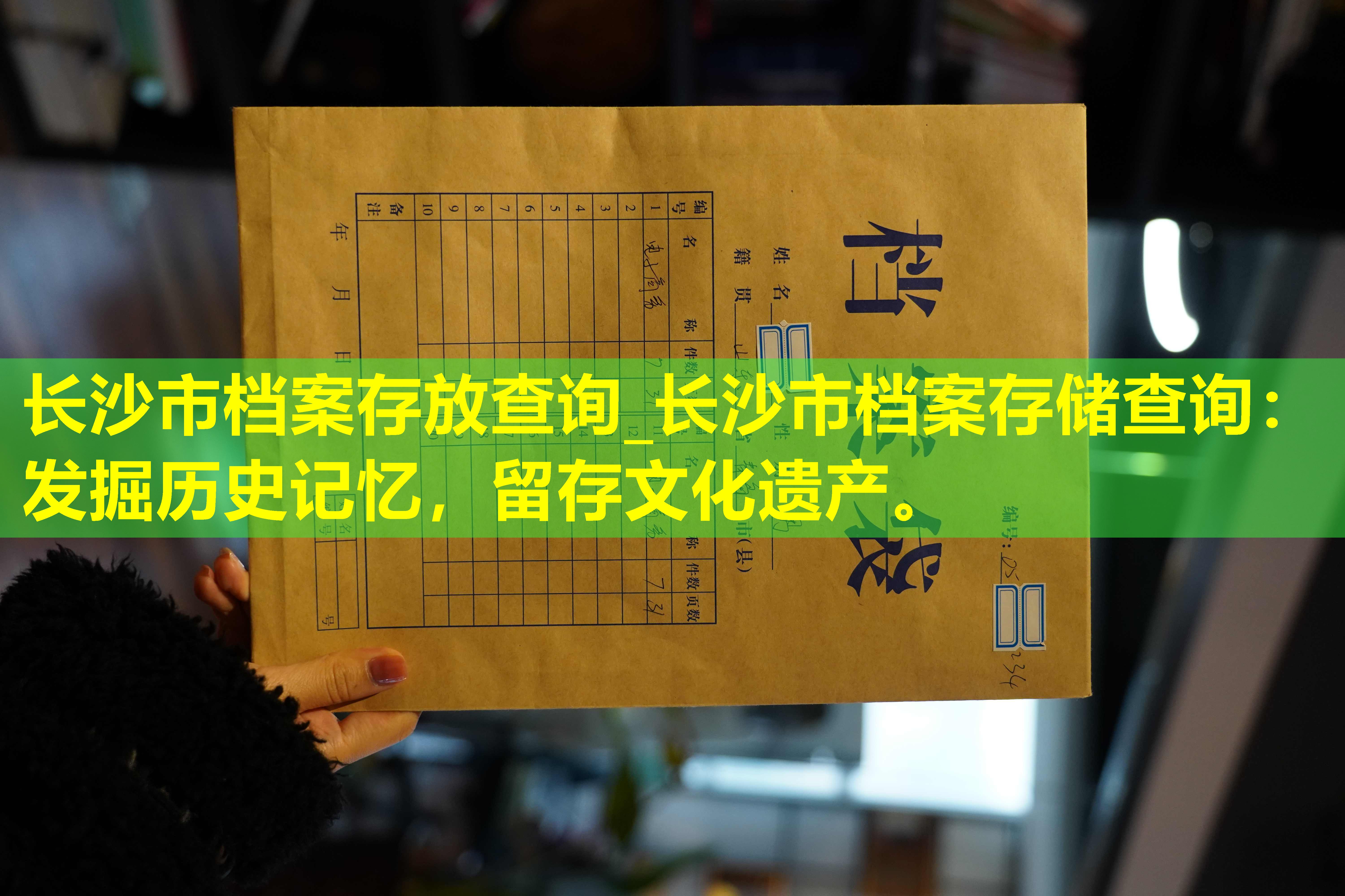 长沙市档案存放查询_长沙市档案存储查询：发掘历史记忆，留存文化遗产。