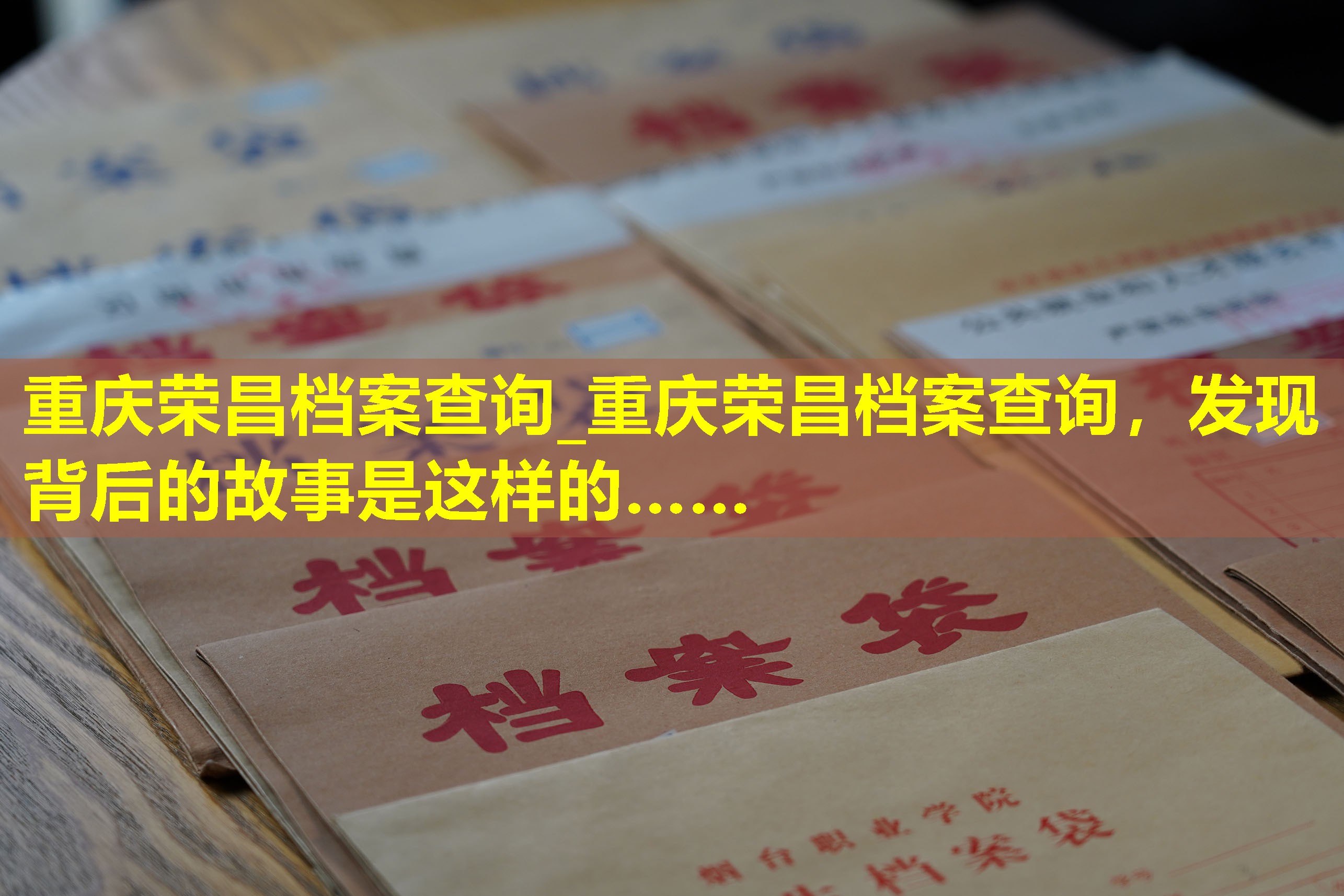 重庆荣昌档案查询_重庆荣昌档案查询，发现背后的故事是这样的……