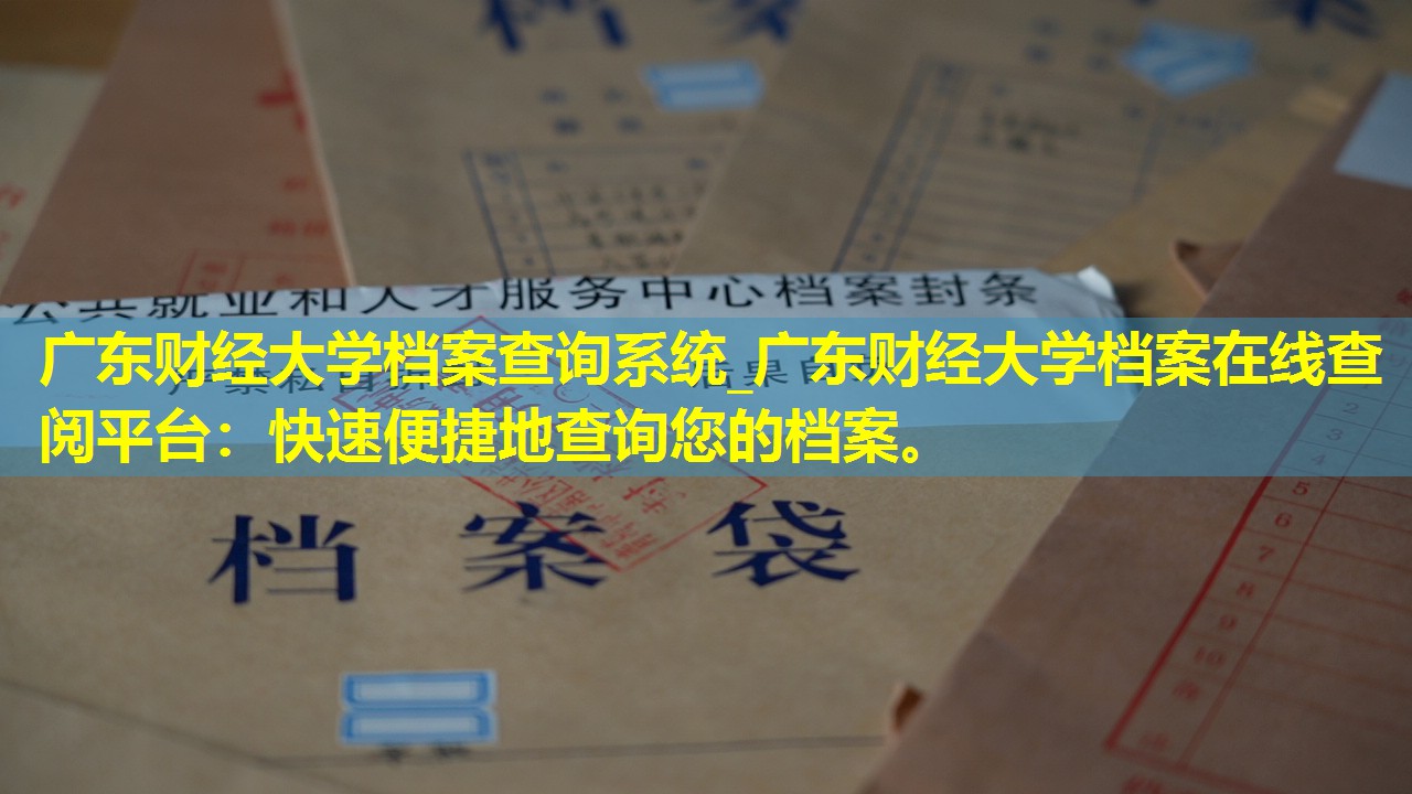 广东财经大学档案查询系统_广东财经大学档案在线查阅平台：快速便捷地查询您的档案。