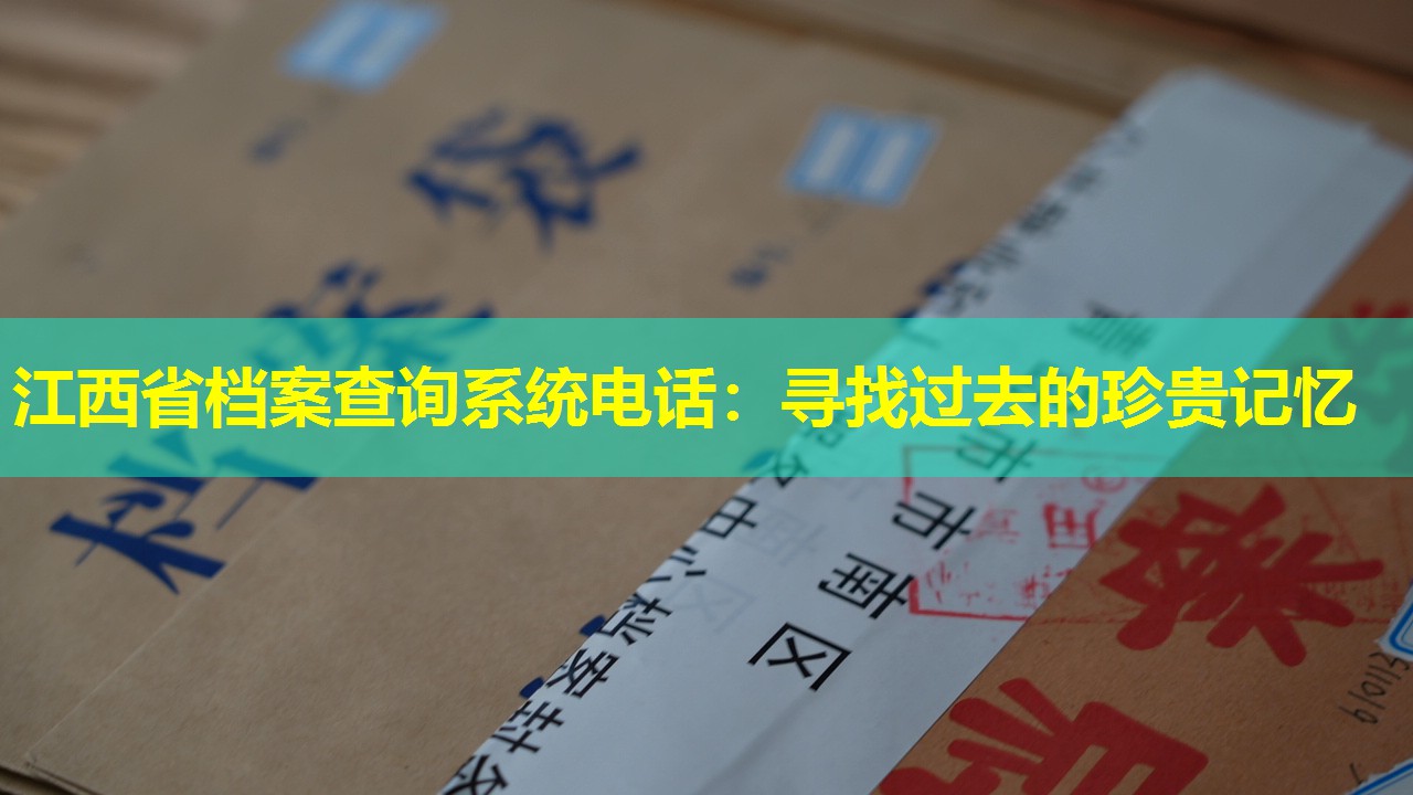 江西省档案查询系统电话：寻找过去的珍贵记忆