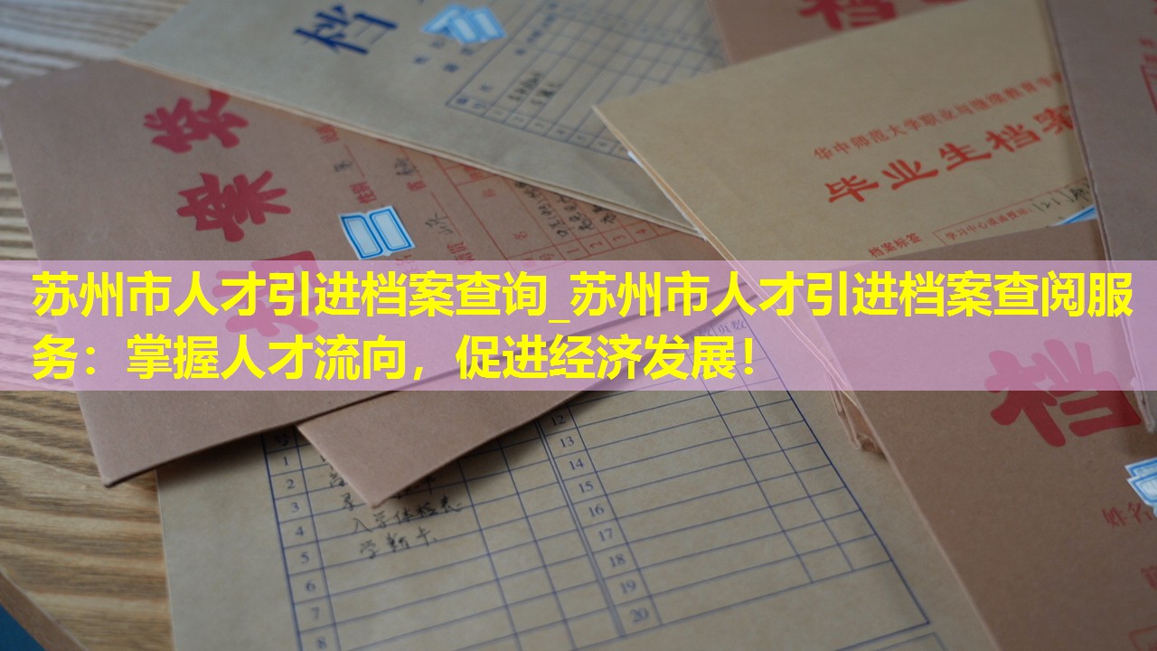 苏州市人才引进档案查询_苏州市人才引进档案查阅服务：掌握人才流向，促进经济发展！
