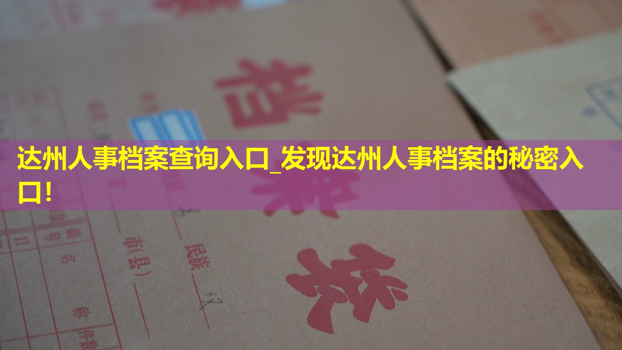 达州人事档案查询入口_发现达州人事档案的秘密入口！
