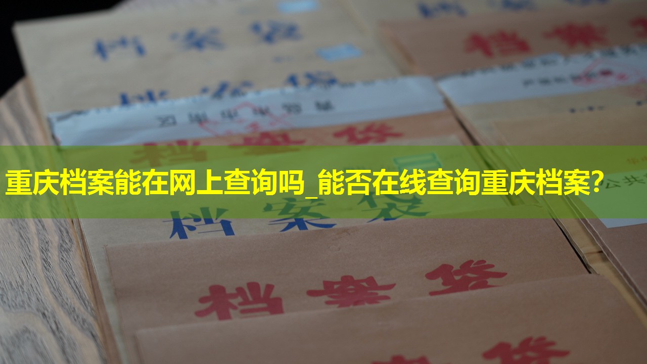 重庆档案能在网上查询吗_能否在线查询重庆档案？
