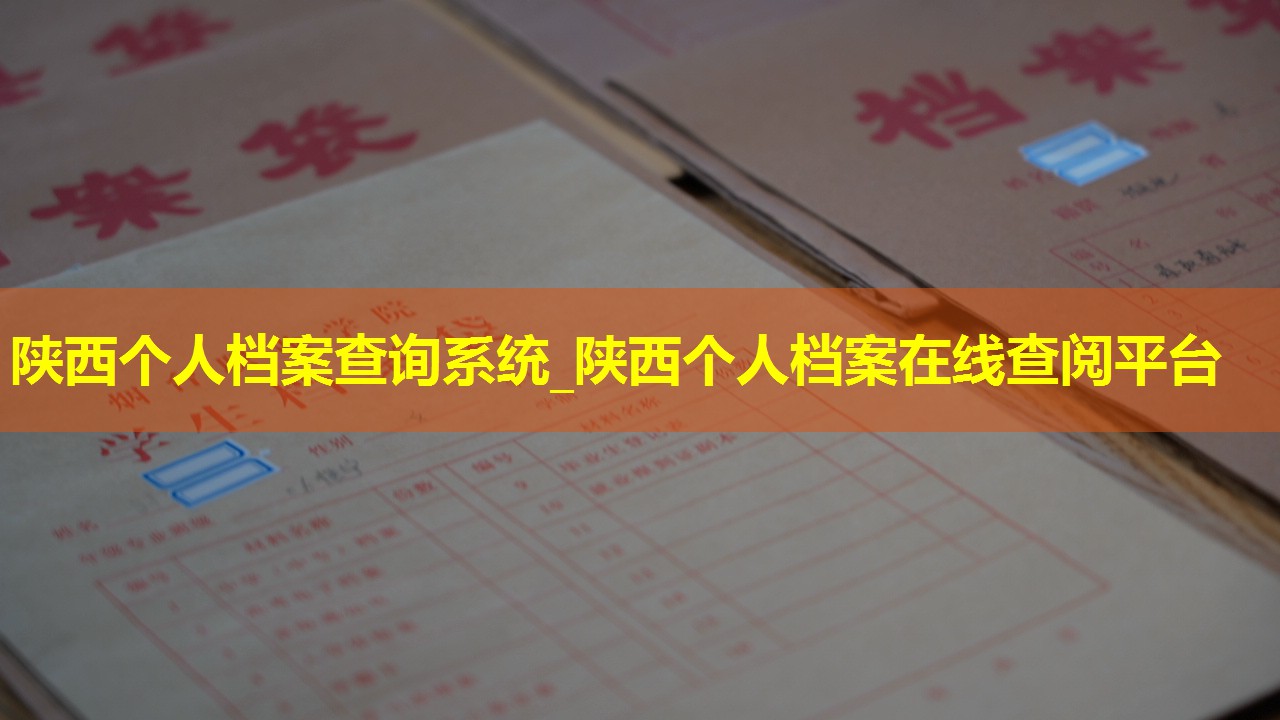 陕西个人档案查询系统_陕西个人档案在线查阅平台