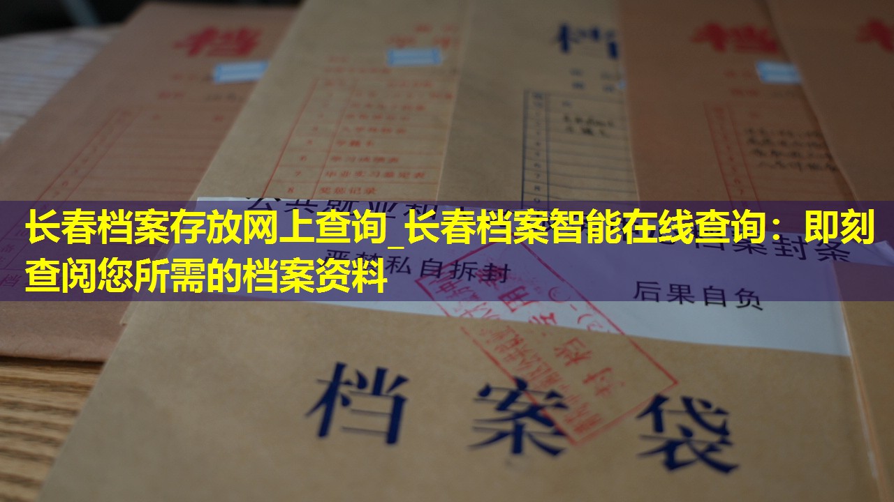 长春档案存放网上查询_长春档案智能在线查询：即刻查阅您所需的档案资料