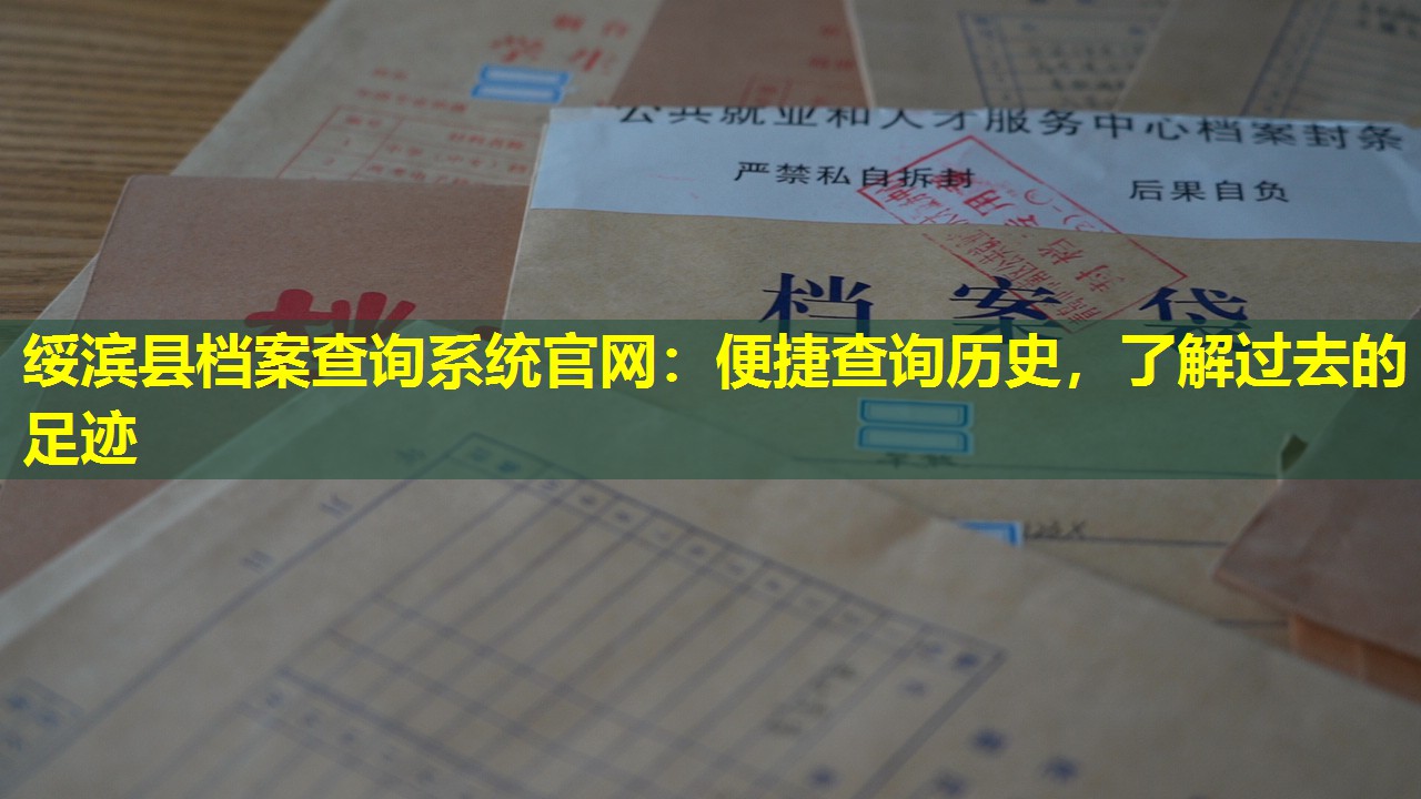 绥滨县档案查询系统官网：便捷查询历史，了解过去的足迹