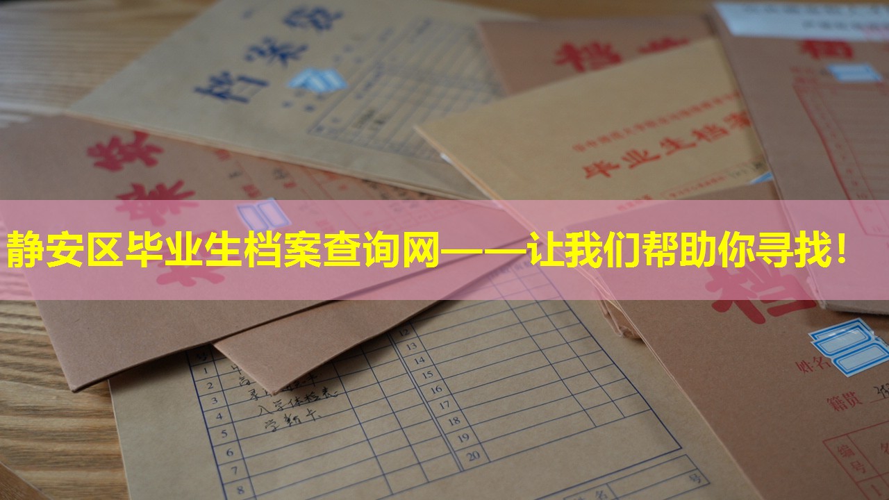 静安区毕业生档案查询网——让我们帮助你寻找！