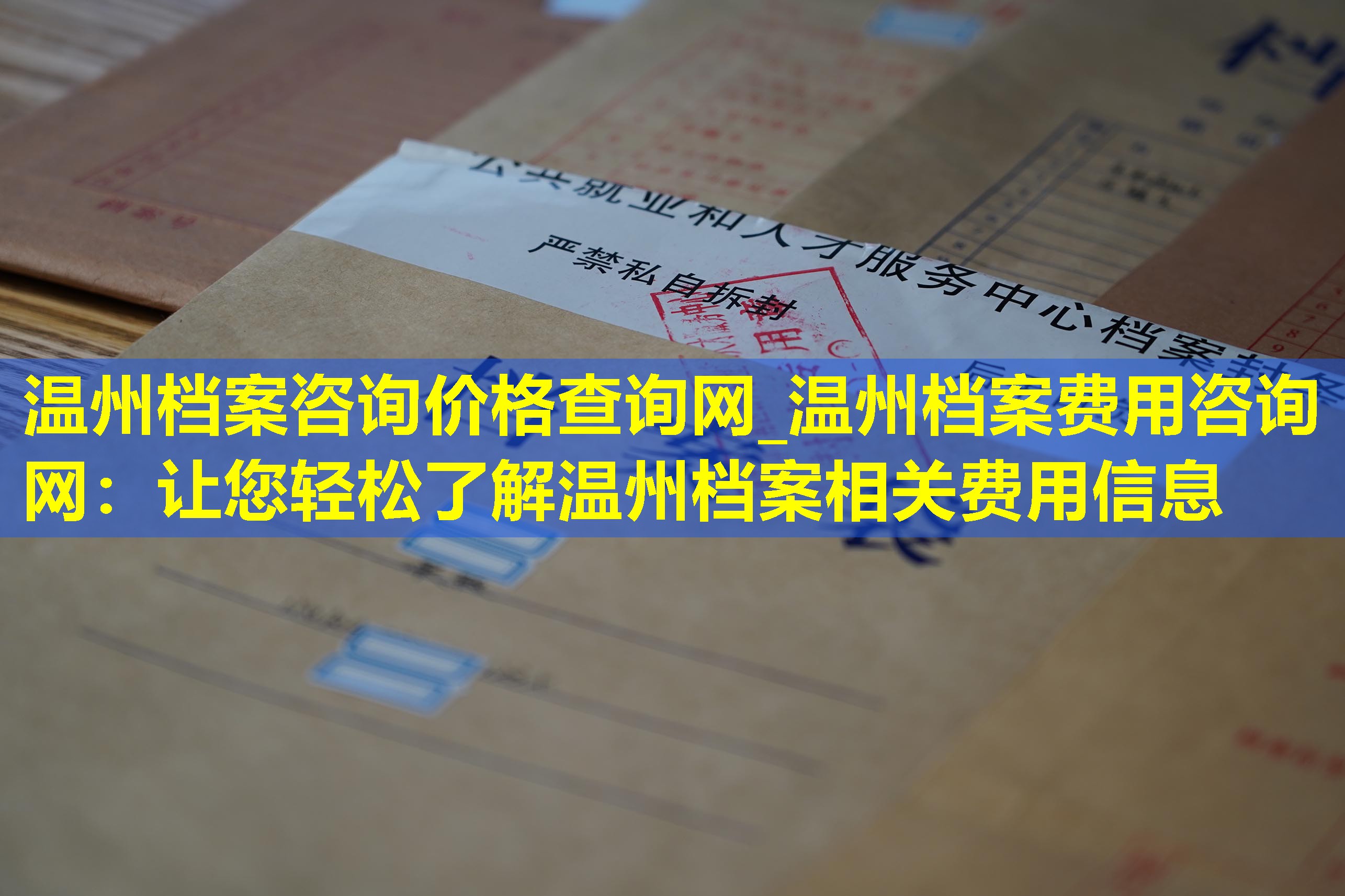 温州档案咨询价格查询网_温州档案费用咨询网：让您轻松了解温州档案相关费用信息