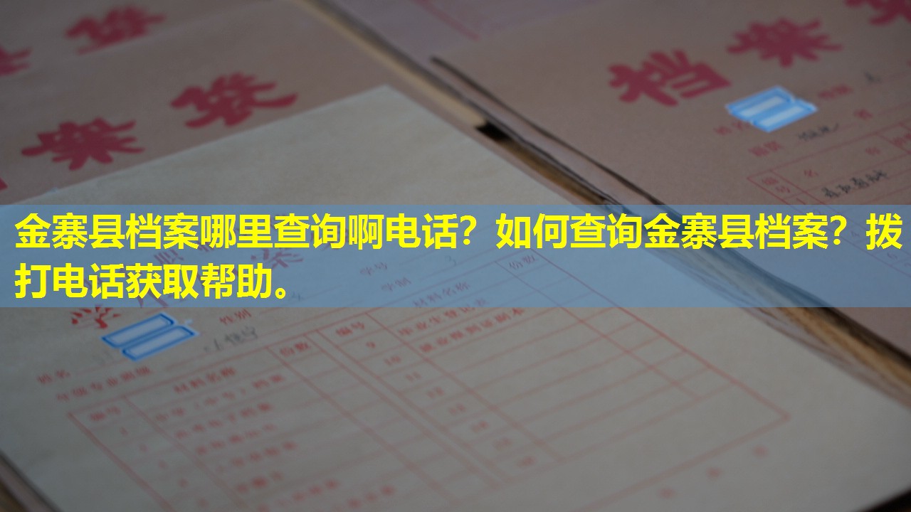 金寨县档案哪里查询啊电话？如何查询金寨县档案？拨打电话获取帮助。