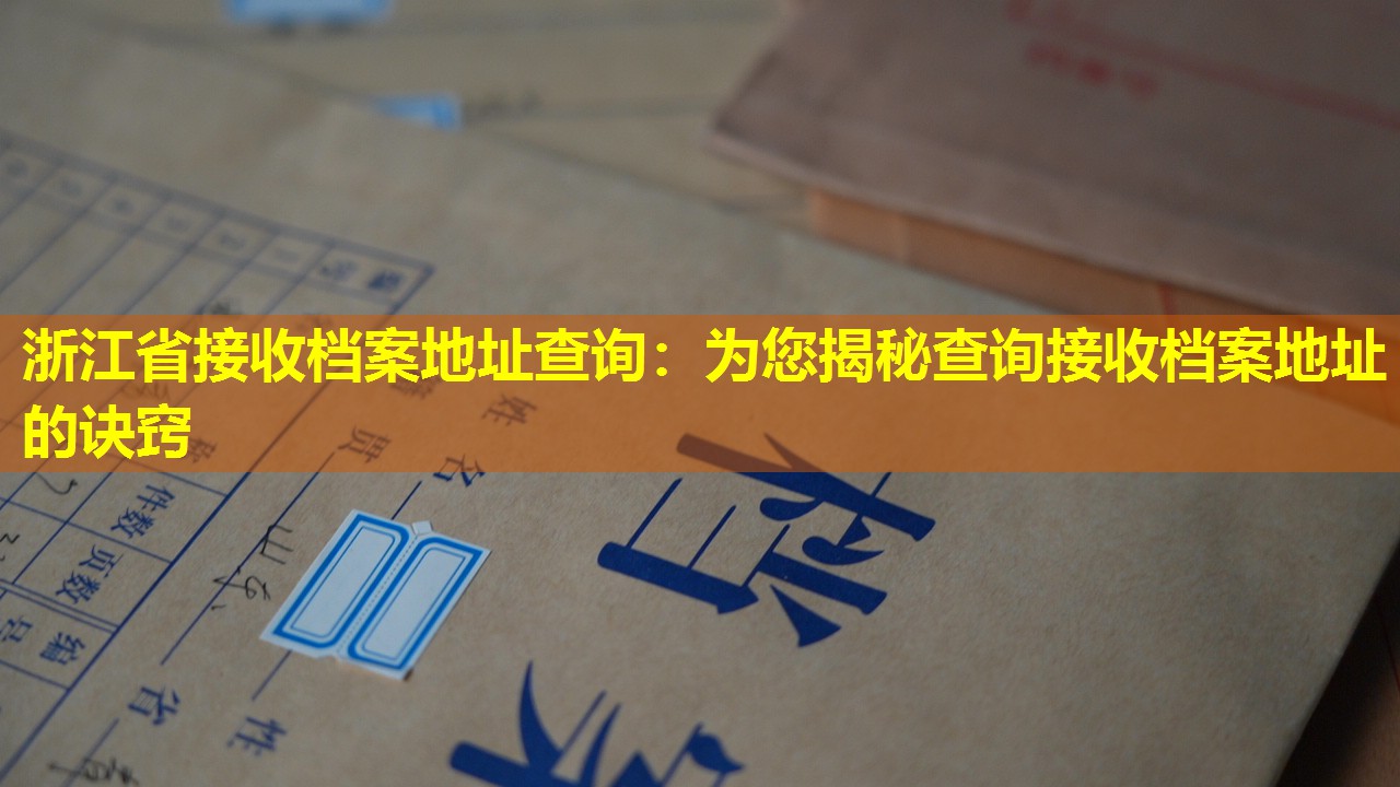 浙江省接收档案地址查询：为您揭秘查询接收档案地址的诀窍