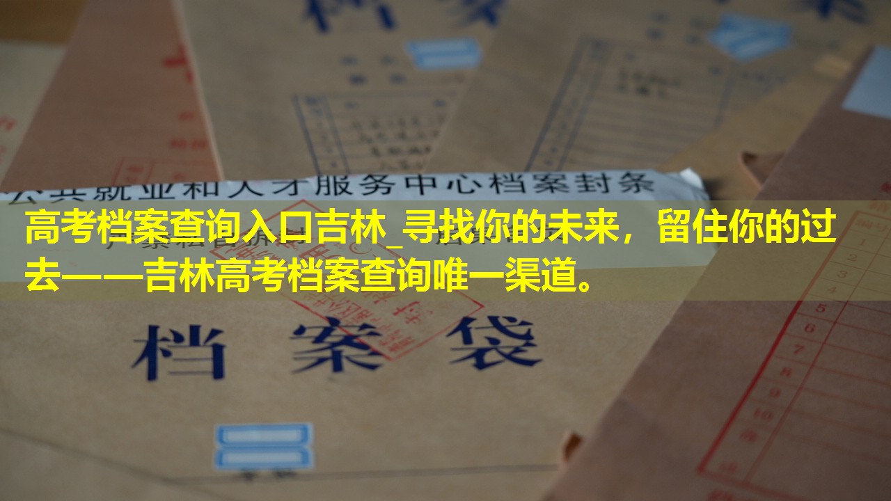 高考档案查询入口吉林_寻找你的未来，留住你的过去——吉林高考档案查询唯一渠道。