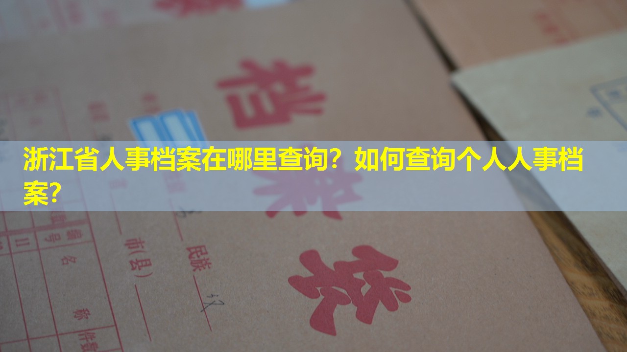 浙江省人事档案在哪里查询？如何查询个人人事档案？