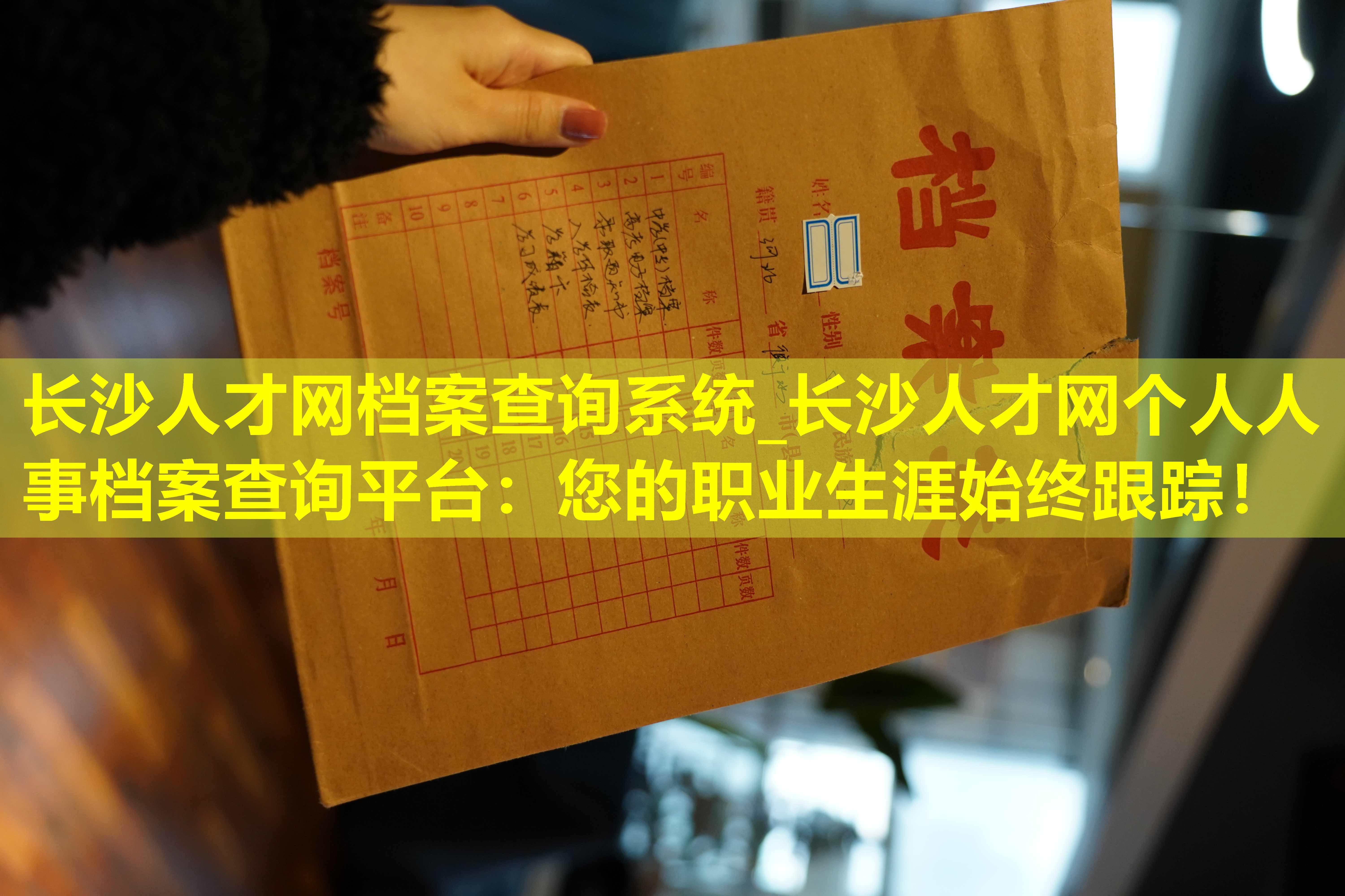 长沙人才网档案查询系统_长沙人才网个人人事档案查询平台：您的职业生涯始终跟踪！