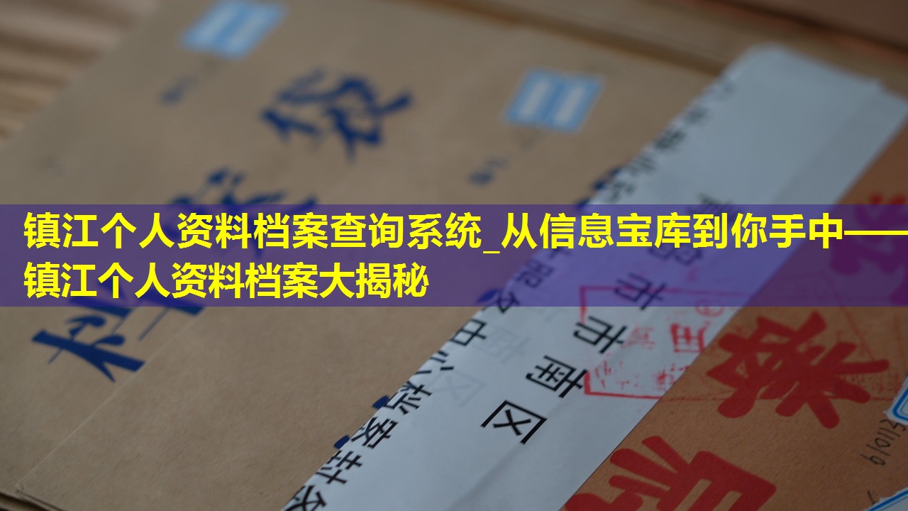 镇江个人资料档案查询系统_从信息宝库到你手中——镇江个人资料档案大揭秘