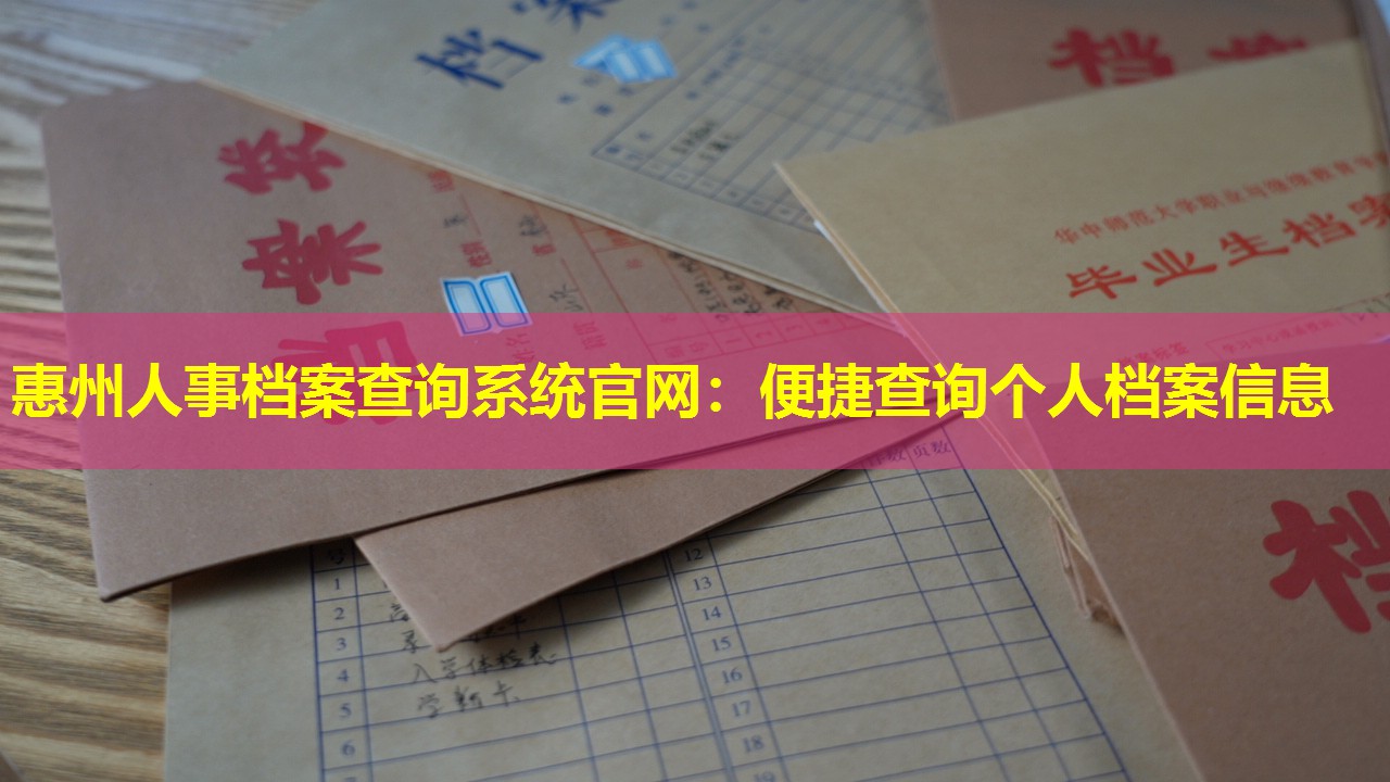 惠州人事档案查询系统官网：便捷查询个人档案信息