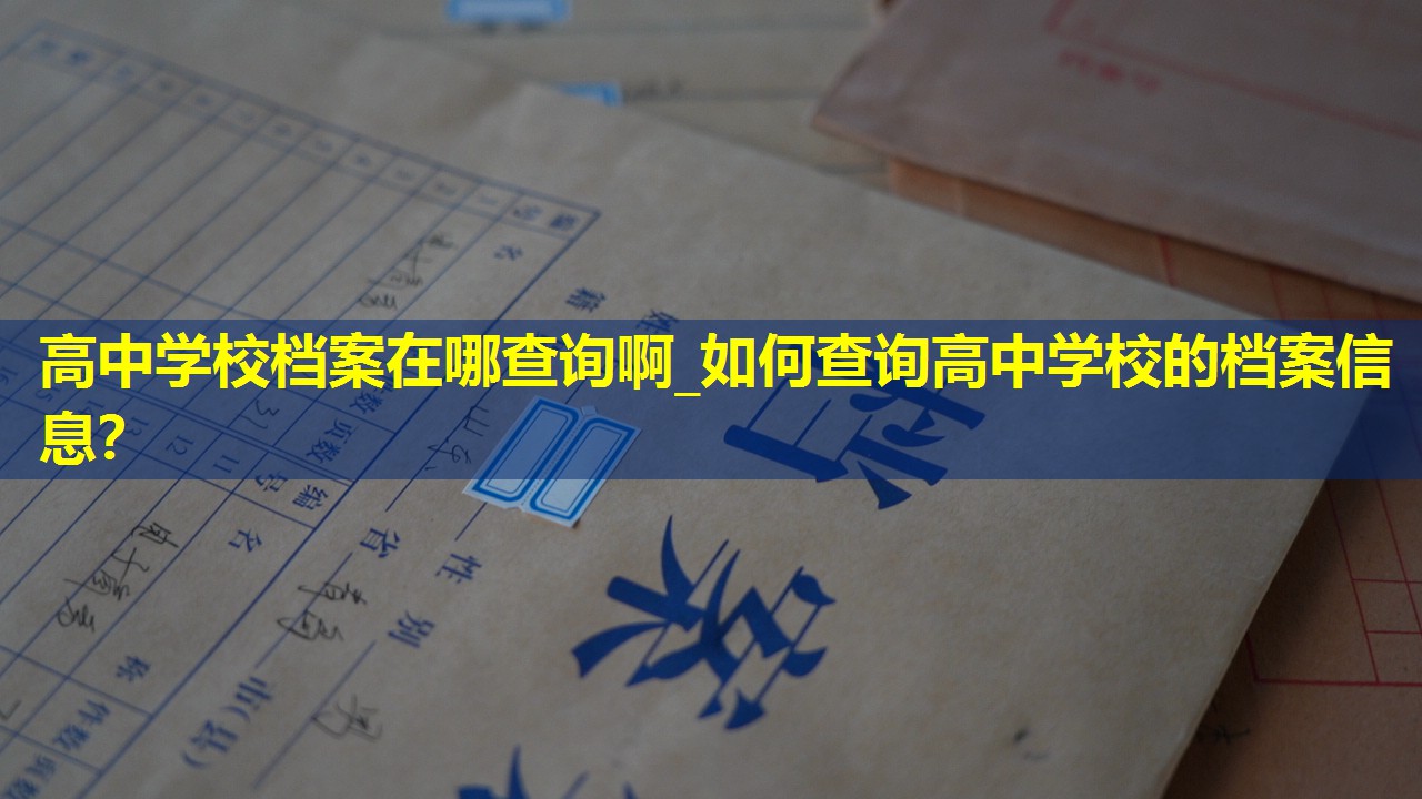 高中学校档案在哪查询啊_如何查询高中学校的档案信息？