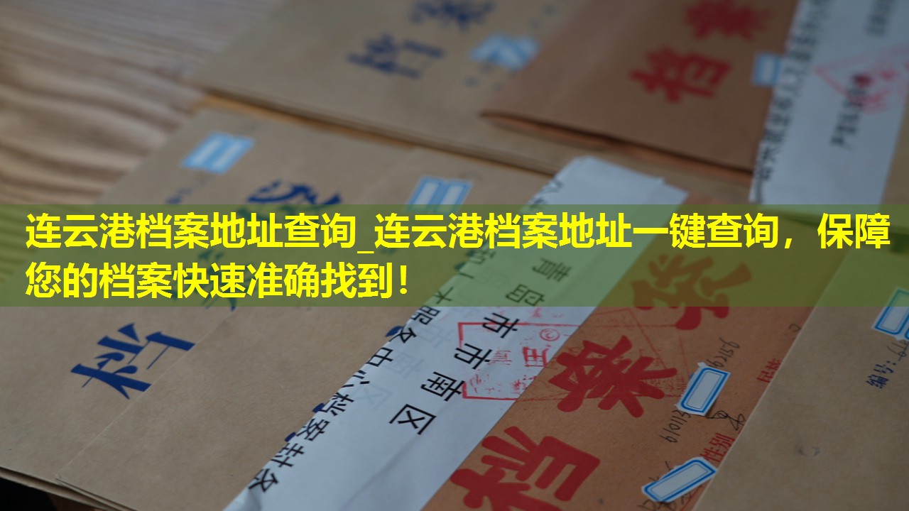 连云港档案地址查询_连云港档案地址一键查询，保障您的档案快速准确找到！