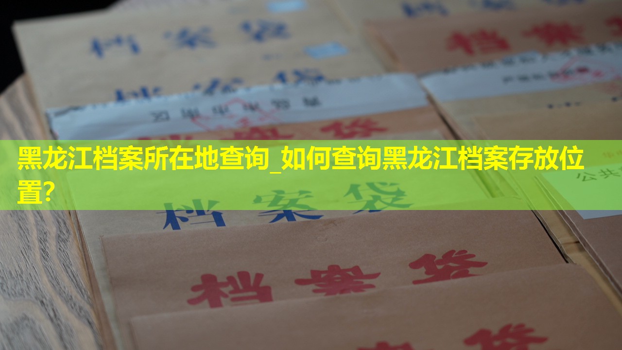 黑龙江档案所在地查询_如何查询黑龙江档案存放位置？