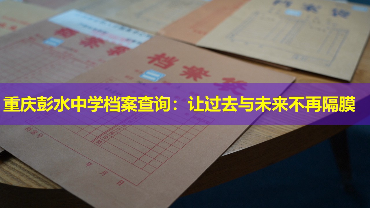 重庆彭水中学档案查询：让过去与未来不再隔膜