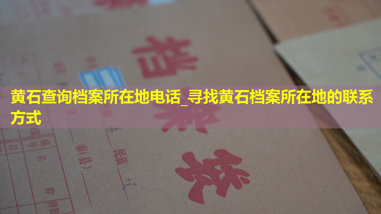 黄石查询档案所在地电话_寻找黄石档案所在地的联系方式
