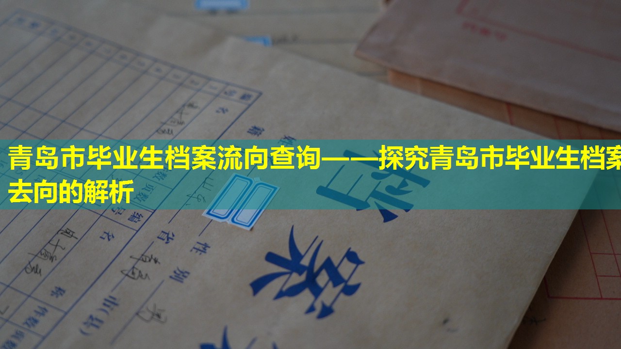 青岛市毕业生档案流向查询——探究青岛市毕业生档案去向的解析