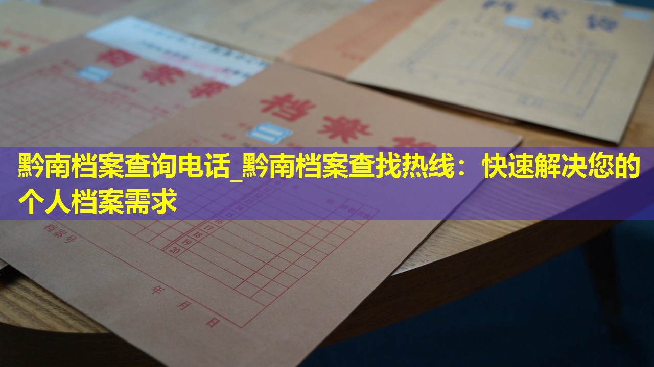 黔南档案查询电话_黔南档案查找热线：快速解决您的个人档案需求