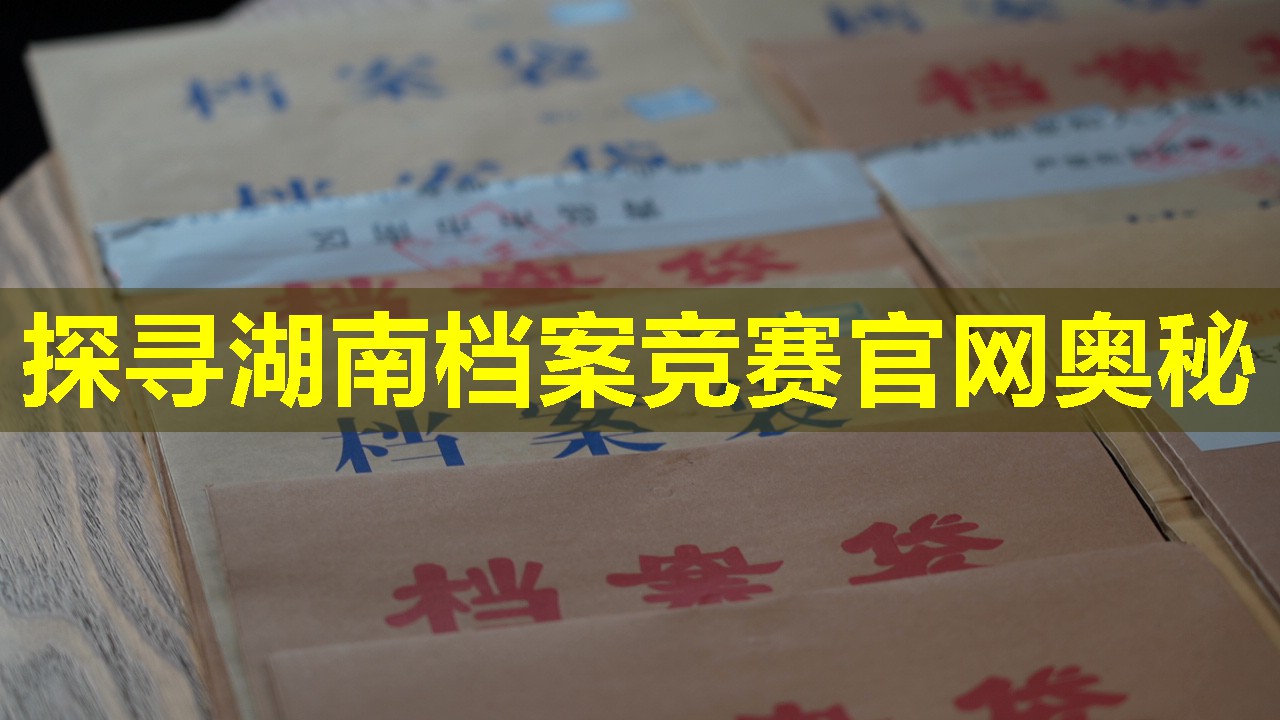 探寻湖南档案竞赛官网奥秘