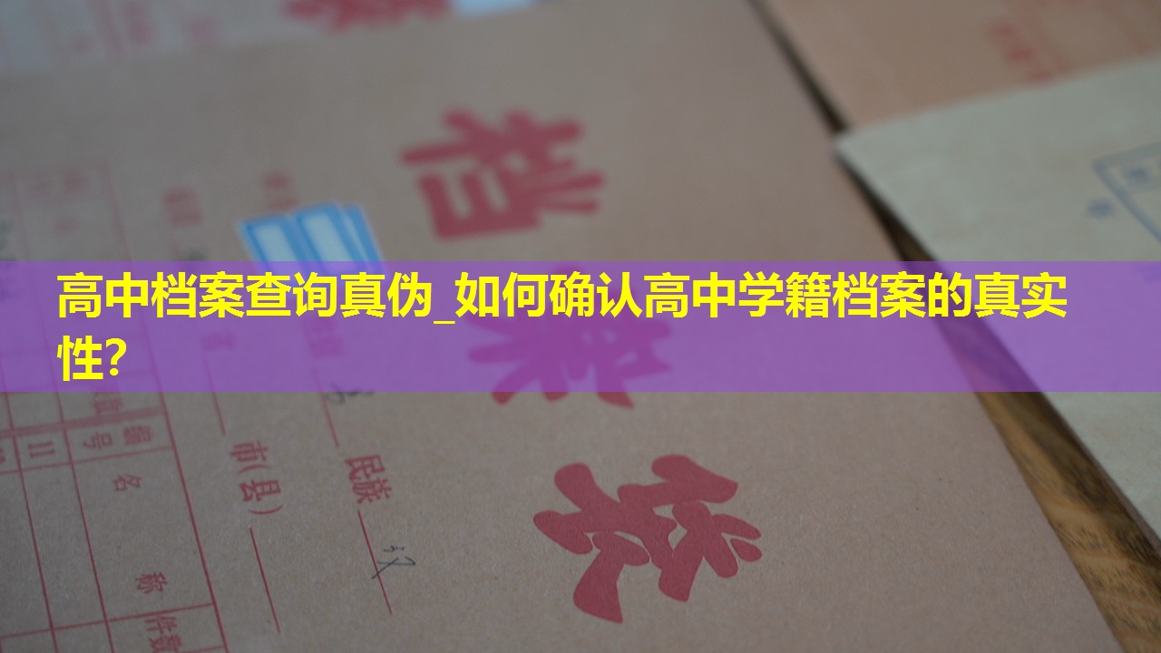 高中档案查询真伪_如何确认高中学籍档案的真实性？