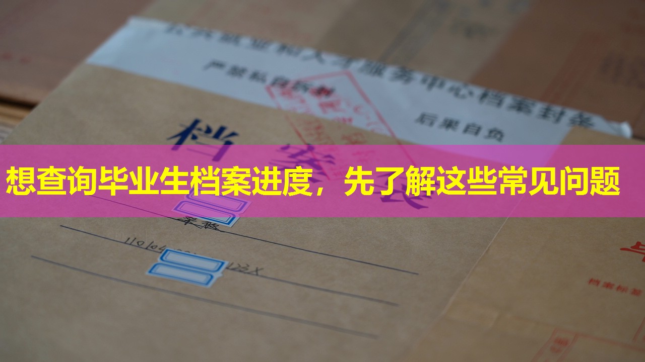 想查询毕业生档案进度，先了解这些常见问题