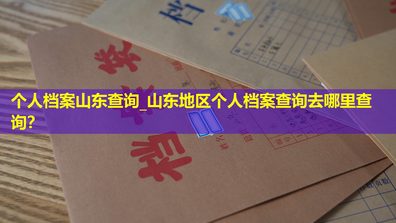 个人档案山东查询_山东地区个人档案查询去哪里查询？