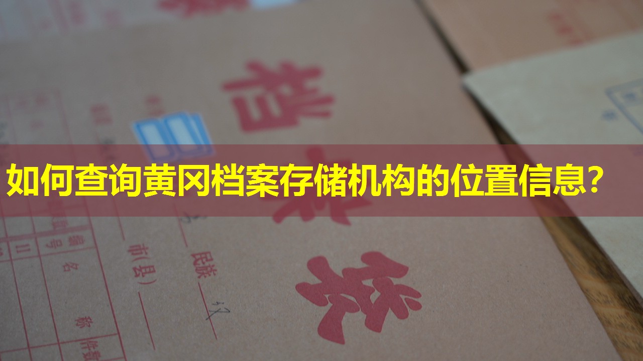 如何查询黄冈档案存储机构的位置信息？