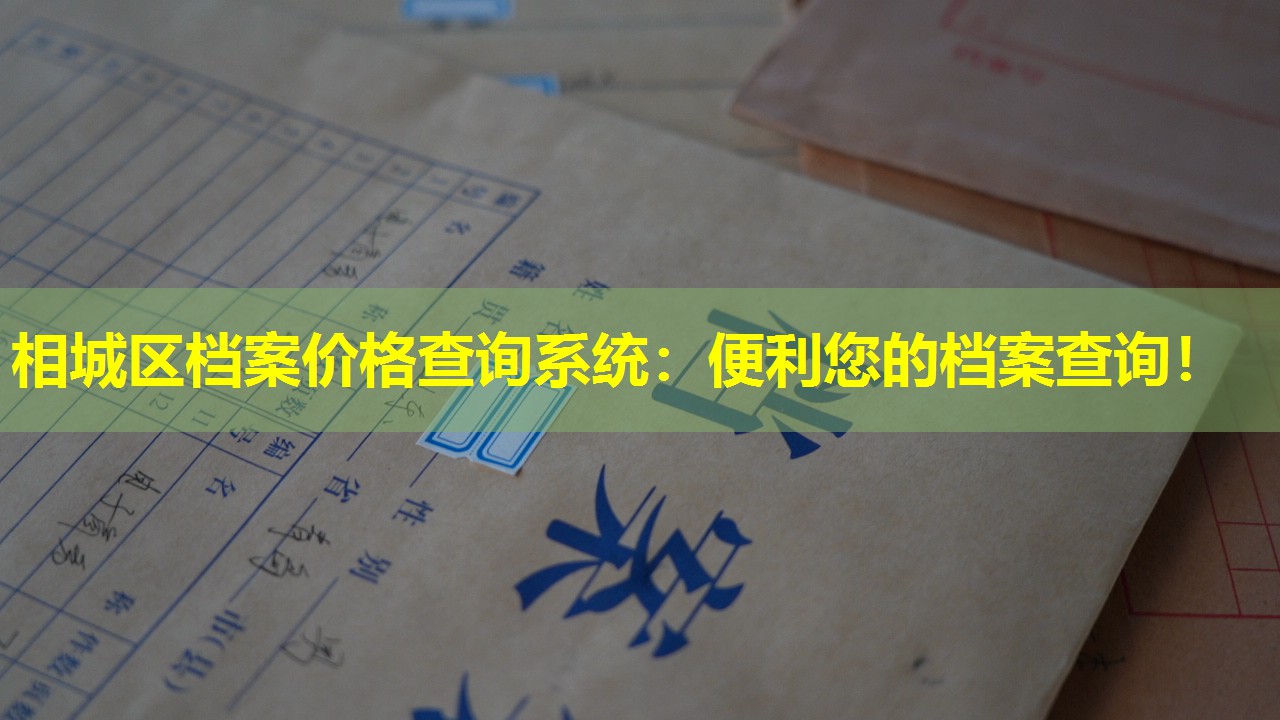 相城区档案价格查询系统：便利您的档案查询！