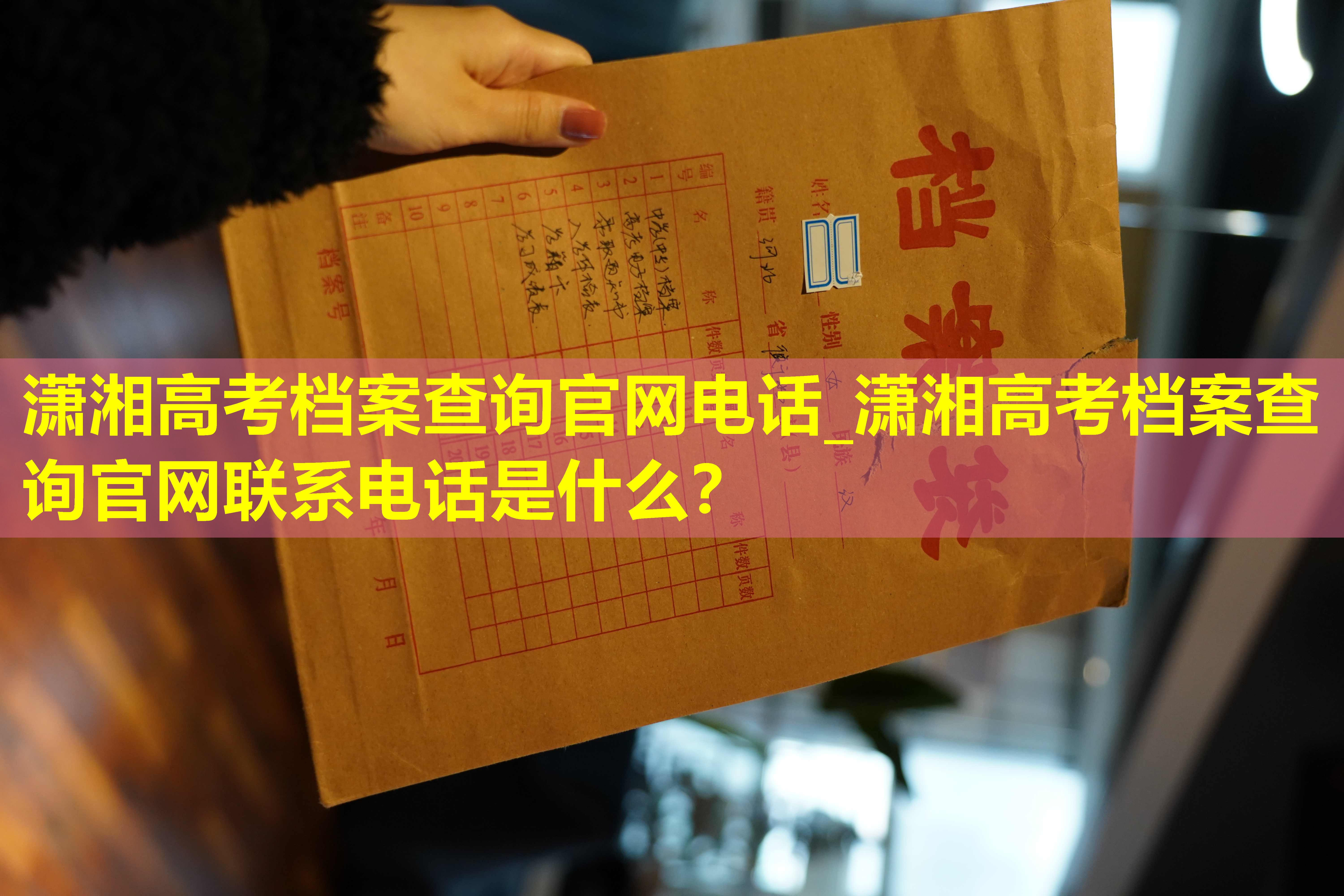 潇湘高考档案查询官网电话_潇湘高考档案查询官网联系电话是什么？