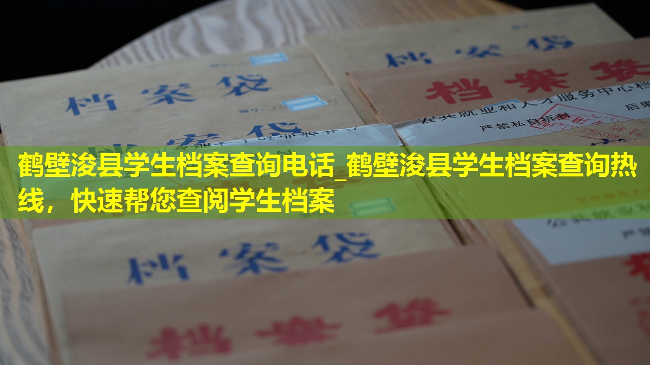 鹤壁浚县学生档案查询电话_鹤壁浚县学生档案查询热线，快速帮您查阅学生档案