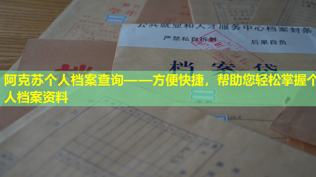 阿克苏个人档案查询——方便快捷，帮助您轻松掌握个人档案资料