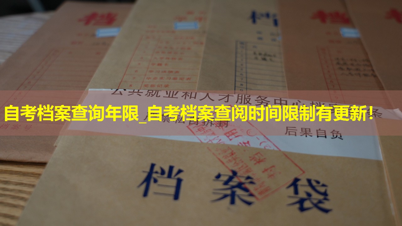 自考档案查询年限_自考档案查阅时间限制有更新！