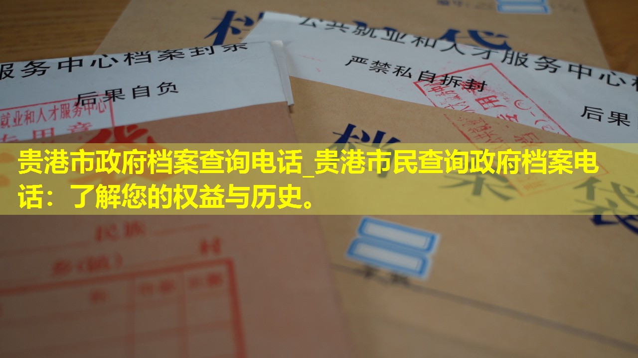 贵港市政府档案查询电话_贵港市民查询政府档案电话：了解您的权益与历史。