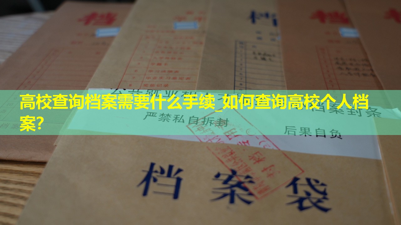 高校查询档案需要什么手续_如何查询高校个人档案？