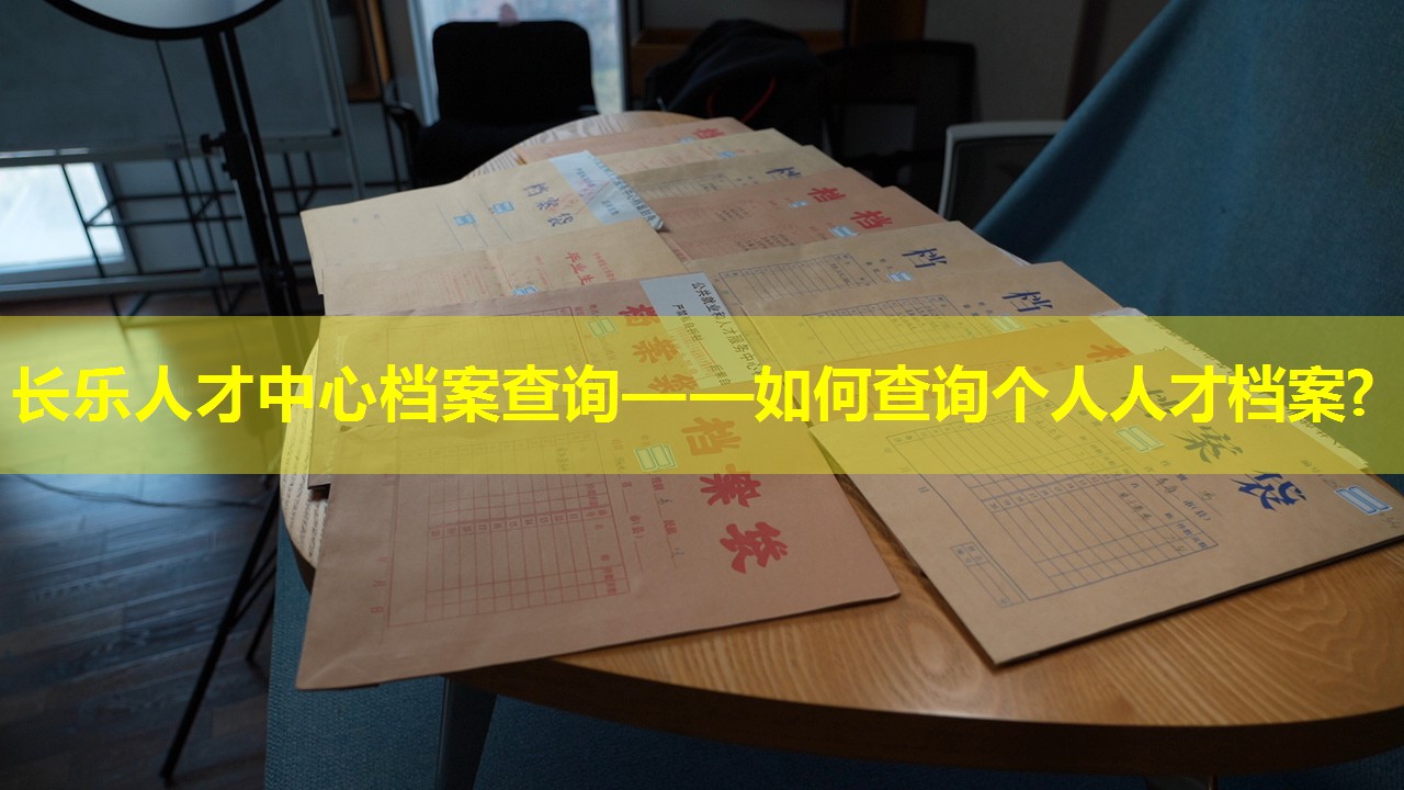 长乐人才中心档案查询——如何查询个人人才档案?