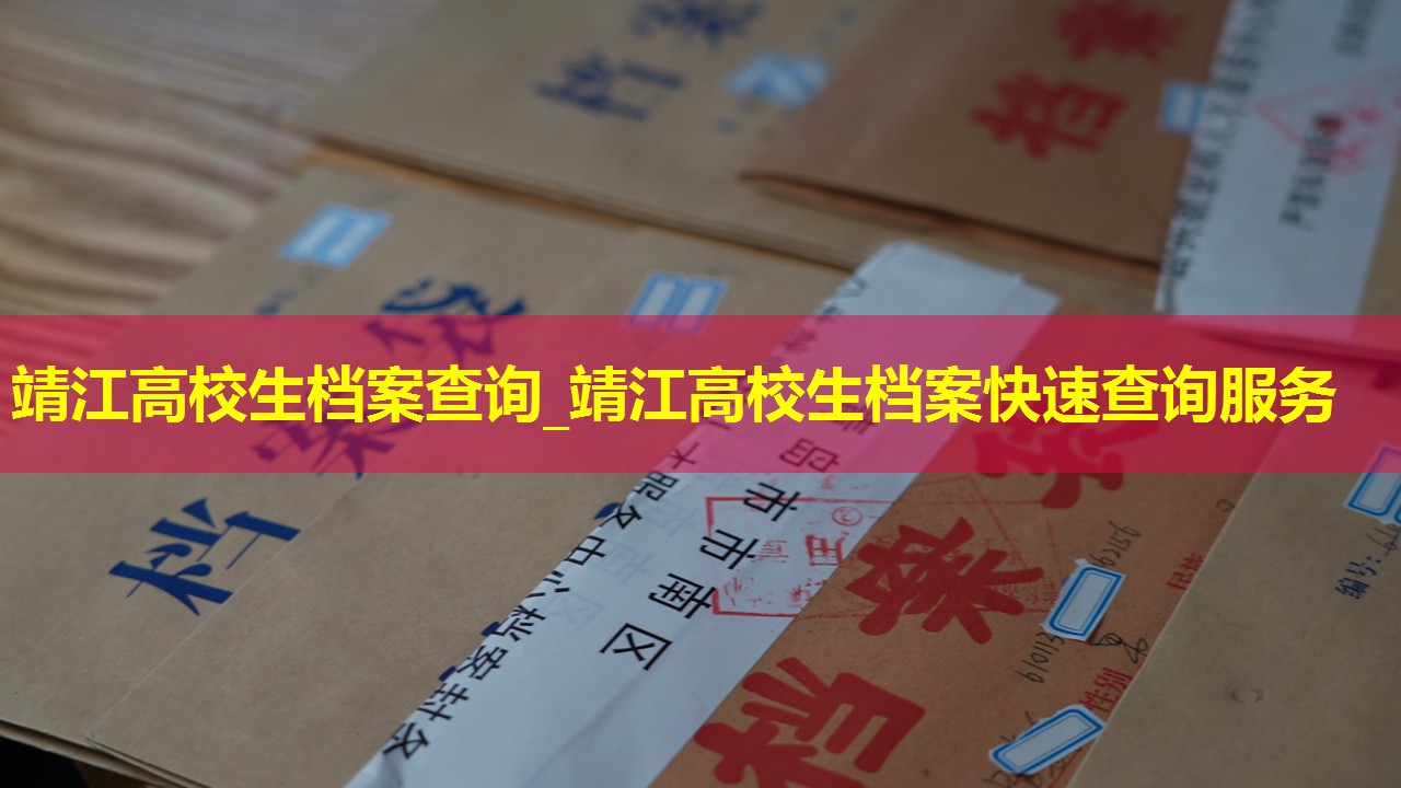 靖江高校生档案查询_靖江高校生档案快速查询服务