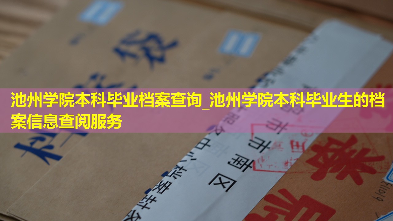 池州学院本科毕业档案查询_池州学院本科毕业生的档案信息查阅服务
