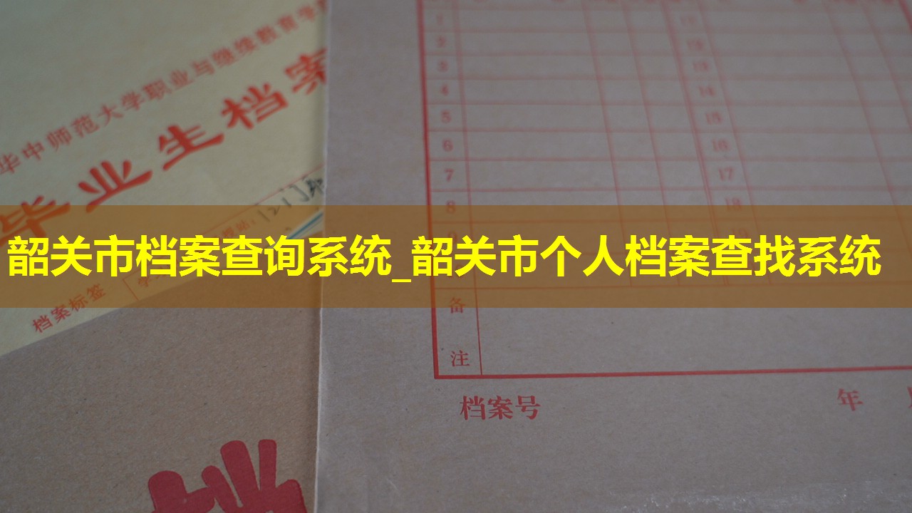 韶关市档案查询系统_韶关市个人档案查找系统