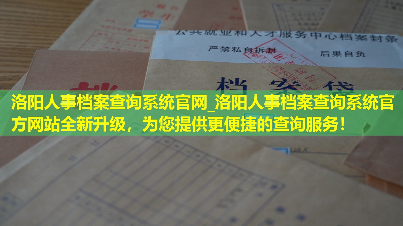 洛阳人事档案查询系统官网_洛阳人事档案查询系统官方网站全新升级，为您提供更便捷的查询服务！