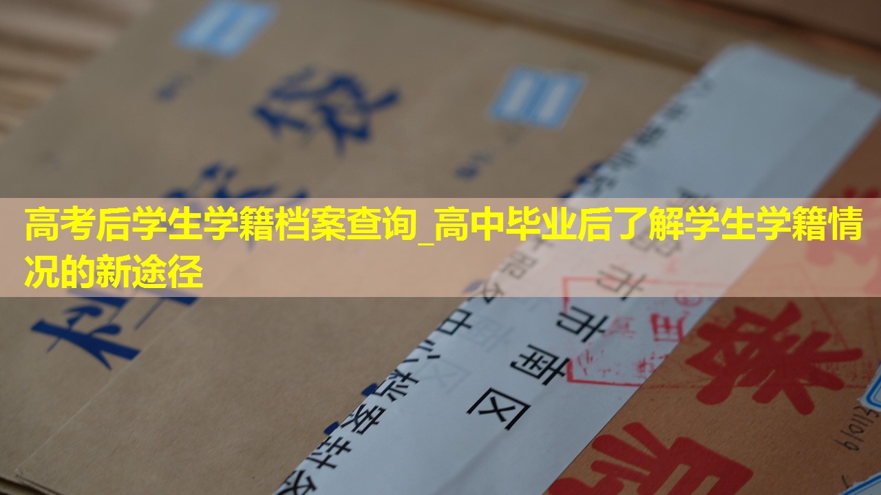高考后学生学籍档案查询_高中毕业后了解学生学籍情况的新途径